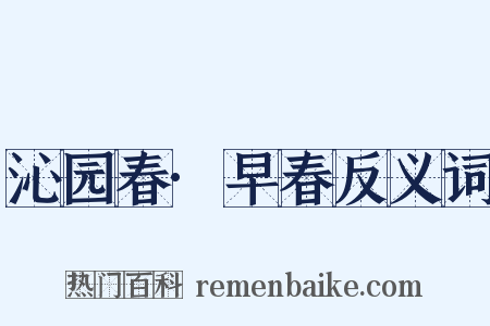 沁园春·早春反义词是什么意思的图片